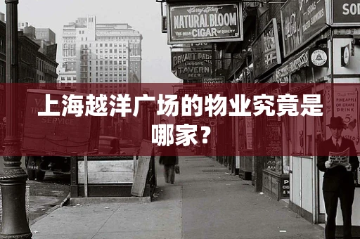 上海越洋广场的物业究竟是哪家？