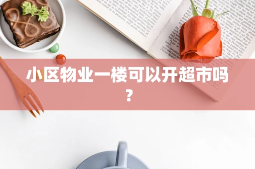 小区物业一楼可以开超市吗？