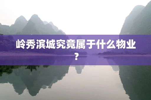 岭秀滨城究竟属于什么物业？