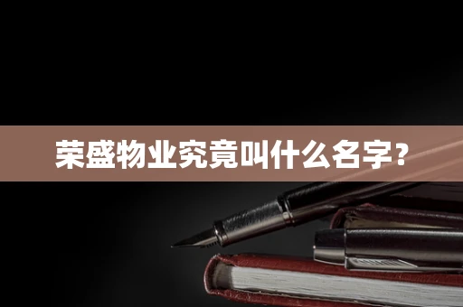 荣盛物业究竟叫什么名字？