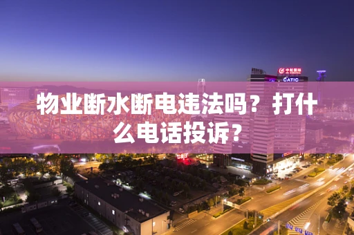 物业断水断电违法吗？打什么电话投诉？