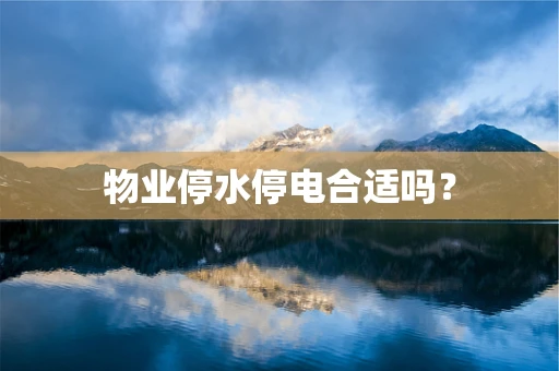 物业停水停电合适吗？