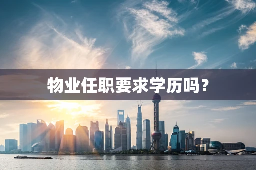 物业任职要求学历吗？